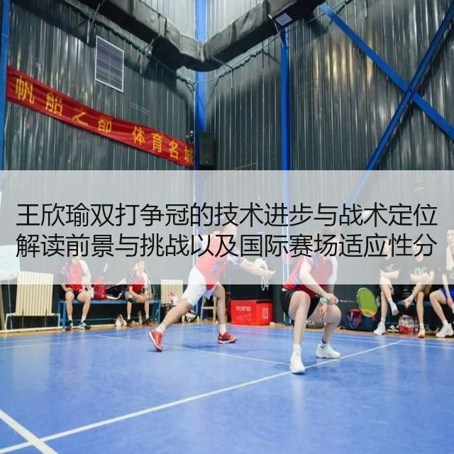 王欣瑜双打争冠的技术进步与战术定位解读前景与挑战以及国际赛场适应性分析