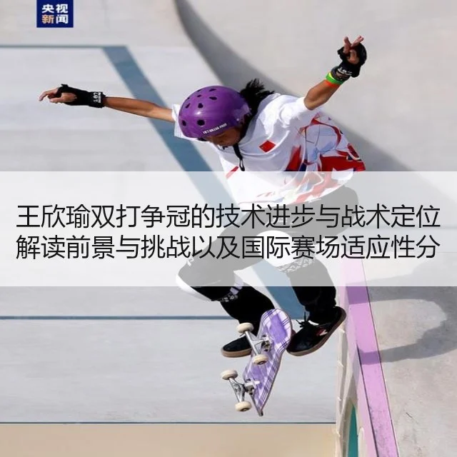 王欣瑜双打争冠的技术进步与战术定位解读前景与挑战以及国际赛场适应性分析